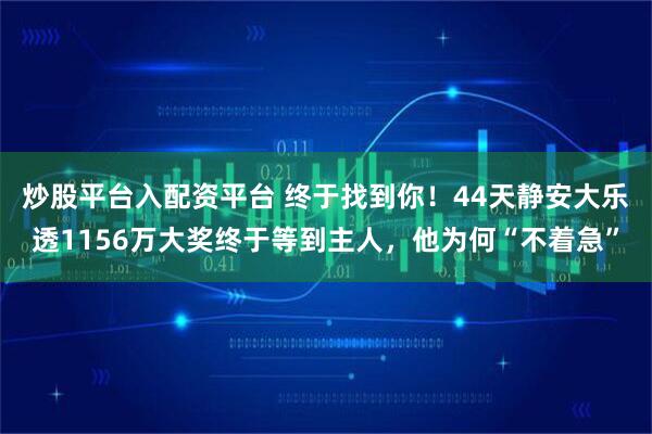 炒股平台入配资平台 终于找到你！44天静安大乐透1156万大奖终于等到主人，他为何“不着急”