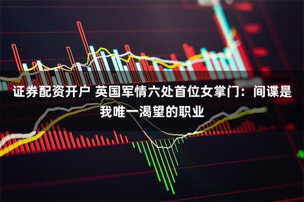 证券配资开户 英国军情六处首位女掌门：间谍是我唯一渴望的职业