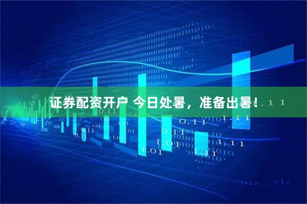 证券配资开户 今日处暑，准备出暑！