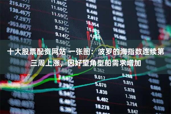 十大股票配资网站 一张图：波罗的海指数连续第三周上涨，因好望角型船需求增加