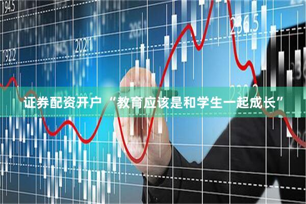 证券配资开户 “教育应该是和学生一起成长”