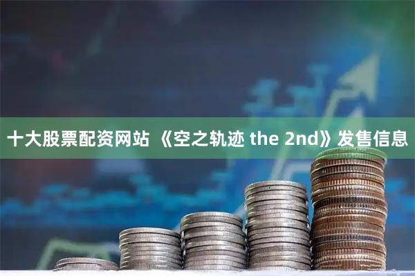 十大股票配资网站 《空之轨迹 the 2nd》发售信息
